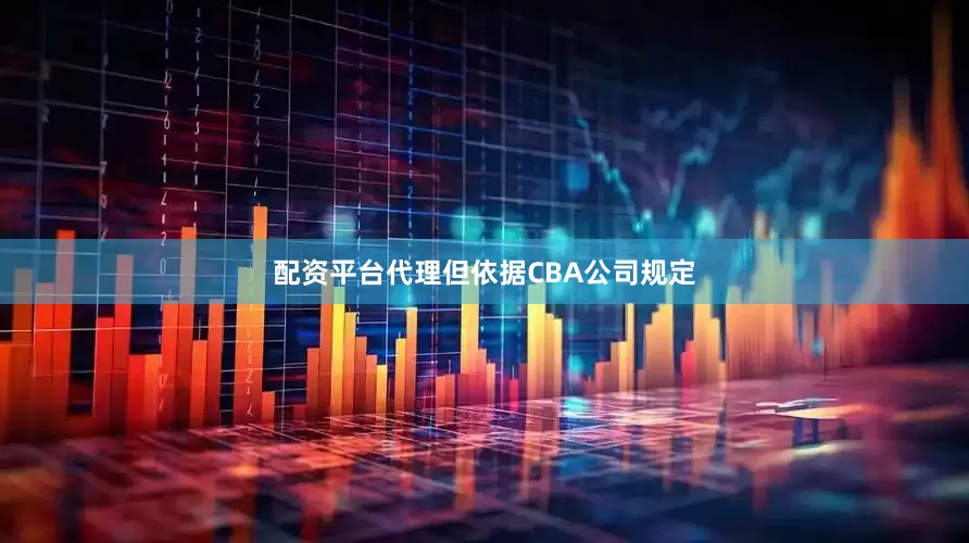 配资平台代理但依据CBA公司规定