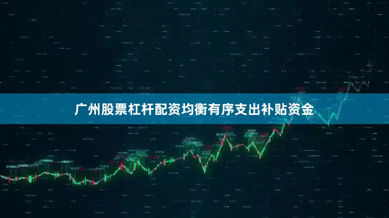 广州股票杠杆配资均衡有序支出补贴资金